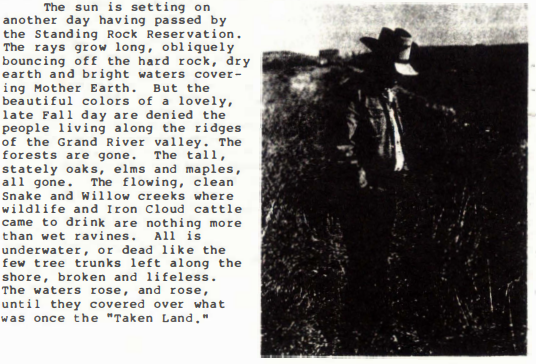 Scan of report. Very dark photo of a person standing perhaps on the edge of the water. Typewritten text next to image reads "The sun is setting on another day having passed by the Standing Rock Reservation. The rays grow long, obliquely bouncing off the hard rock, dry earth and bright waters covering Mother Earth. But the beautiful colors of a lovely, late Fall day are denied the people living along the ridges of the Grand River valley. The forests are gone. The tall, stately oaks, elms and maples, all gone. The flowing, clean Snake and Willow creeks where wildlife and Iron Cloud cattle came to drink are nothing more than wet ravines. All is underwater, or dead like the few tree trunks left along the shore, broken and lifeless. The waters rose, and rose, until they covered over what was once the 'Taken Land'."